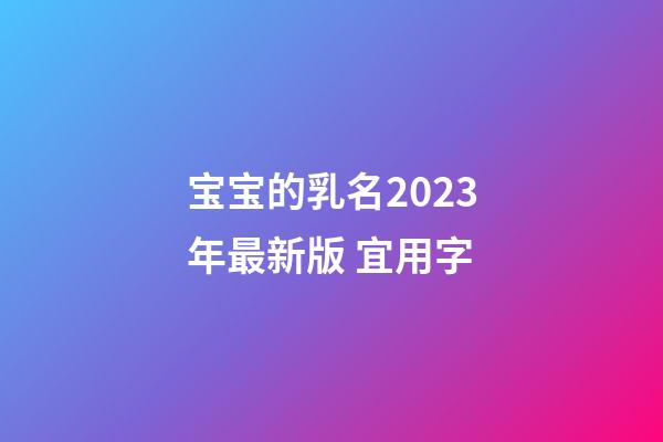 宝宝的乳名2023年最新版 宜用字